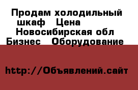 Продам холодильный шкаф › Цена ­ 8 000 - Новосибирская обл. Бизнес » Оборудование   